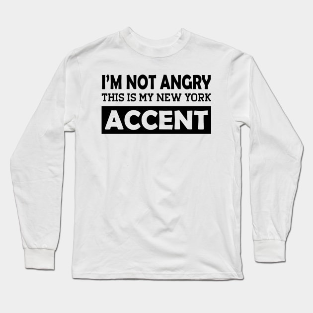 I'm not angry this is my new York Accent Long Sleeve T-Shirt by KC Happy Shop